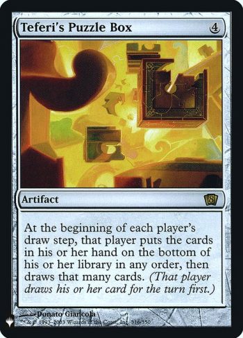 Card Name: Teferi's Puzzle Box. Mana Cost: {4}. Card Oracle Text: At the beginning of each player's draw step, that player puts the cards in their hand on the bottom of their library in any order, then draws that many cards.