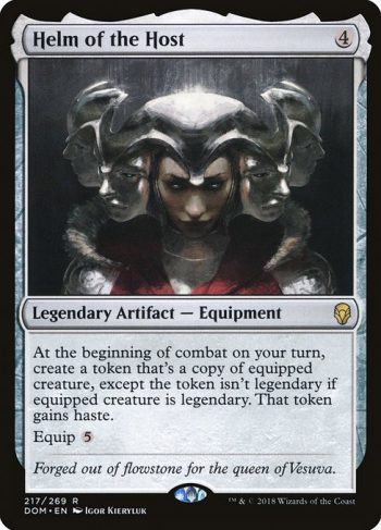 Card Name: Helm of the Host. Mana Cost: {4}. Card Oracle Text: At the beginning of combat on your turn, create a token that's a copy of equipped creature, except the token isn't legendary if equipped creature is legendary. That token gains haste.Equip {5}