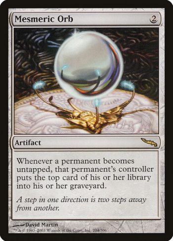 Card Name: Mesmeric Orb. Mana Cost: {2}. Card Oracle Text: Whenever a permanent becomes untapped, that permanent's controller puts the top card of their library into their graveyard.