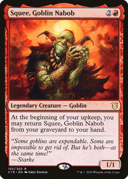 Card Name: Squee, Goblin Nabob. Mana Cost: {2}{R}. Card Oracle Text: At the beginning of your upkeep, you may return Squee, Goblin Nabob from your graveyard to your hand.. Power/Toughness: 1/1