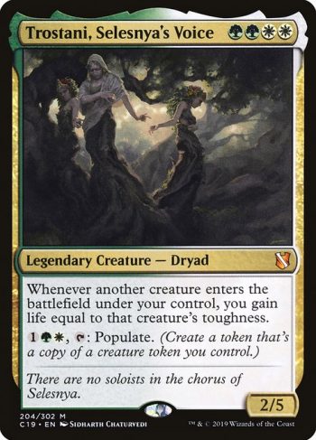Card Name: Trostani, Selesnya's Voice. Mana Cost: {G}{G}{W}{W}. Card Oracle Text: Whenever another creature enters the battlefield under your control, you gain life equal to that creature's toughness.{1}{G}{W}, {T}: Populate. (Create a token that's a copy of a creature token you control.). Power/Toughness: 2/5