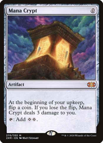 Card Name: Mana Crypt. Mana Cost: {0}. Card Oracle Text: At the beginning of your upkeep, flip a coin. If you lose the flip, Mana Crypt deals 3 damage to you.{T}: Add {C}{C}.