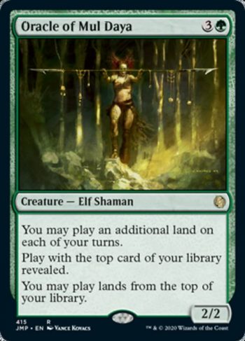 Card Name: Oracle of Mul Daya. Mana Cost: {3}{G}. Card Oracle Text: You may play an additional land on each of your turns.Play with the top card of your library revealed.You may play lands from the top of your library.. Power/Toughness: 2/2