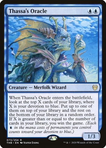 Card Name: Thassa's Oracle. Mana Cost: {U}{U}. Card Oracle Text: When Thassa's Oracle enters the battlefield, look at the top X cards of your library, where X is your devotion to blue. Put up to one of them on top of your library and the rest on the bottom of your library in a random order. If X is greater than or equal to the number of cards in your library, you win the game. (Each {U} in the mana costs of permanents you control counts toward your devotion to blue.). Power/Toughness: 1/3