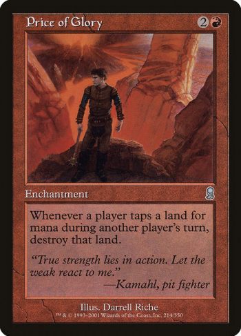 Card Name: Price of Glory. Mana Cost: {2}{R}. Card Oracle Text: Whenever a player taps a land for mana, if it's not that player's turn, destroy that land.