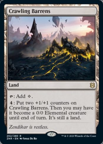 Card Name: Crawling Barrens. Mana Cost: . Card Oracle Text: {T}: Add {C}.{4}: Put two +1/+1 counters on Crawling Barrens. Then you may have it become a 0/0 Elemental creature until end of turn. It's still a land.