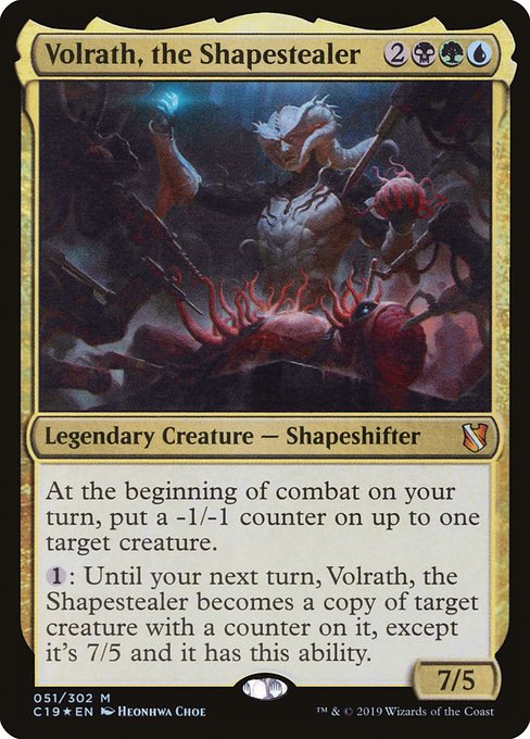Card Name: Volrath, the Shapestealer. Mana Cost: {2}{B}{G}{U}. Card Oracle Text: At the beginning of combat on your turn, put a -1/-1 counter on up to one target creature.{1}: Until your next turn, Volrath, the Shapestealer becomes a copy of target creature with a counter on it, except it's 7/5 and it has this ability.. Power/Toughness: 7/5