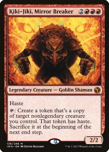 Card Name: Kiki-Jiki, Mirror Breaker. Mana Cost: {2}{R}{R}{R}. Card Oracle Text: Haste{T}: Create a token that's a copy of target nonlegendary creature you control, except it has haste. Sacrifice it at the beginning of the next end step.. Power/Toughness: 2/2