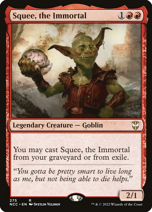 Card Name: Squee, the Immortal. Mana Cost: {1}{R}{R}. Card Oracle Text: You may cast Squee, the Immortal from your graveyard or from exile.. Power/Toughness: 2/1