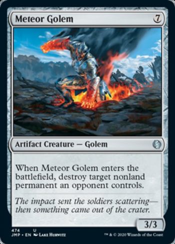 Card Name: Meteor Golem. Mana Cost: {7}. Card Oracle Text: When Meteor Golem enters the battlefield, destroy target nonland permanent an opponent controls.. Power/Toughness: 3/3