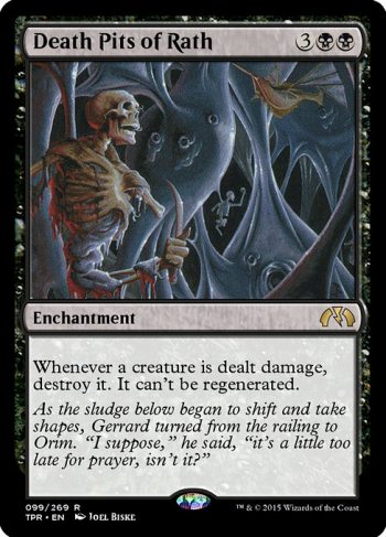 Card Name: Death Pits of Rath. Mana Cost: {3}{B}{B}. Card Oracle Text: Whenever a creature is dealt damage, destroy it. It can't be regenerated.