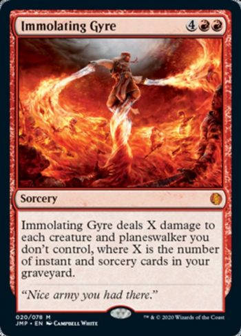 Card Name: Immolating Gyre. Mana Cost: {4}{R}{R}. Card Oracle Text: Immolating Gyre deals X damage to each creature and planeswalker you don't control, where X is the number of instant and sorcery cards in your graveyard.