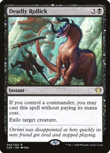 Card Name: Deadly Rollick. Mana Cost: {3}{B}. Card Oracle Text: If you control a commander, you may cast this spell without paying its mana cost.Exile target creature.