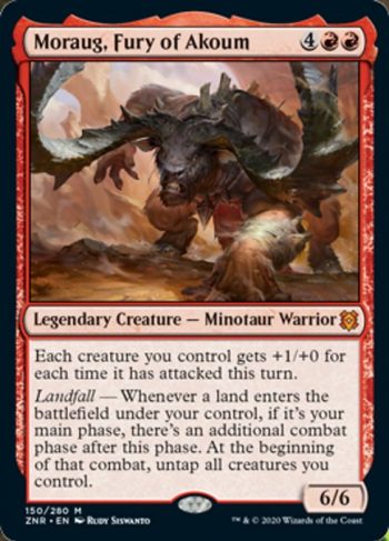 Card Name: Moraug, Fury of Akoum. Mana Cost: {4}{R}{R}. Card Oracle Text: Each creature you control gets +1/+0 for each time it has attacked this turn.Landfall — Whenever a land enters the battlefield under your control, if it's your main phase, there's an additional combat phase after this phase. At the beginning of that combat, untap all creatures you control.. Power/Toughness: 6/6