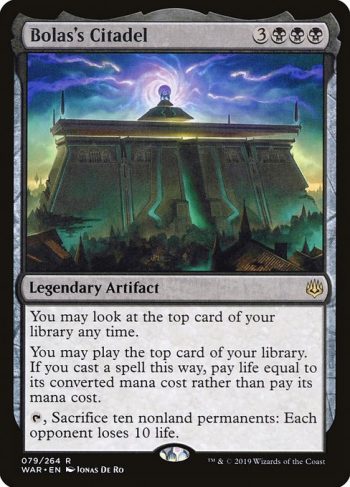 Card Name: Bolas's Citadel. Mana Cost: {3}{B}{B}{B}. Card Oracle Text: You may look at the top card of your library any time.You may play the top card of your library. If you cast a spell this way, pay life equal to its converted mana cost rather than pay its mana cost.{T}, Sacrifice ten nonland permanents: Each opponent loses 10 life.