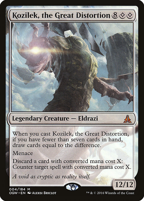 Card Name: Kozilek, the Great Distortion. Mana Cost: {8}{C}{C}. Card Oracle Text: When you cast this spell, if you have fewer than seven cards in hand, draw cards equal to the difference.MenaceDiscard a card with mana value X: Counter target spell with mana value X.. Power/Toughness: 12/12